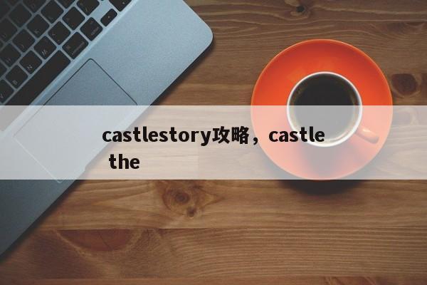 castlestory攻略，castle the