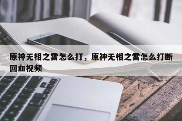 原神无相之雷怎么打，原神无相之雷怎么打断回血视频