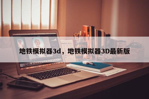 地铁模拟器3d，地铁模拟器3D最新版