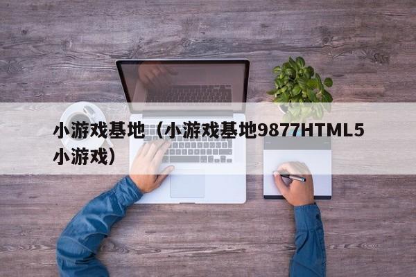 小游戏基地（小游戏基地9877HTML5小游戏）