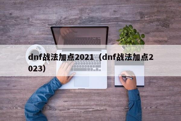 dnf战法加点2021（dnf战法加点2023）