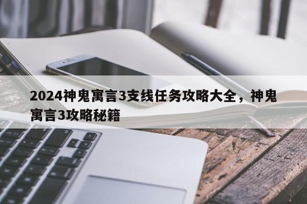 2024神鬼寓言3支线任务攻略大全，神鬼寓言3攻略秘籍