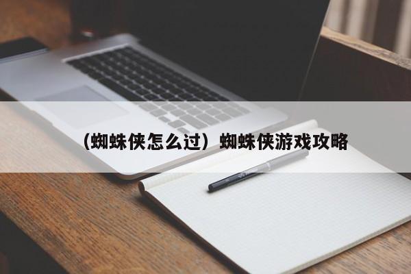 （蜘蛛侠怎么过）蜘蛛侠游戏攻略