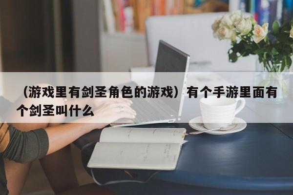 （游戏里有剑圣角色的游戏）有个手游里面有个剑圣叫什么