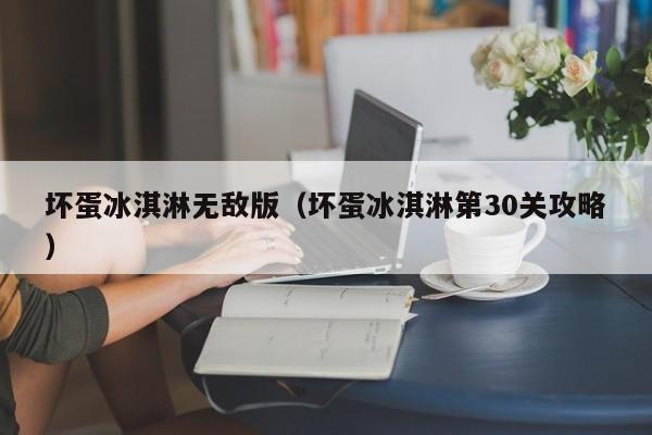 坏蛋冰淇淋无敌版（坏蛋冰淇淋第30关攻略）