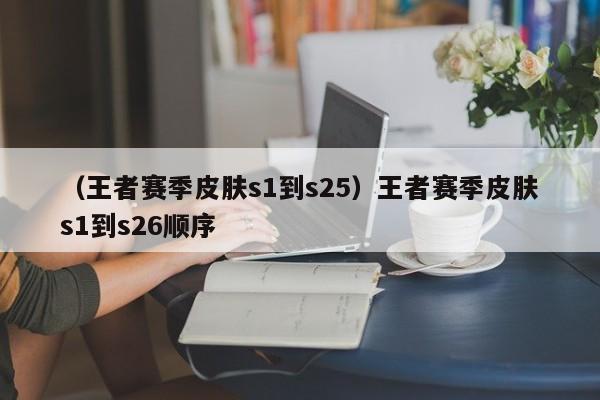 （王者赛季皮肤s1到s25）王者赛季皮肤s1到s26顺序