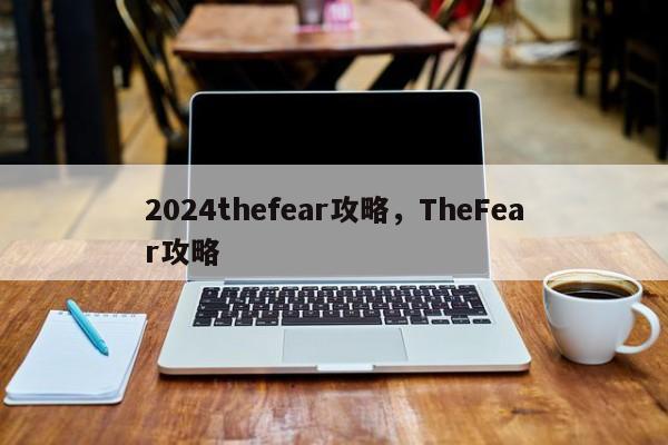 2024thefear攻略，TheFear攻略