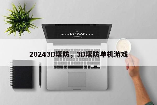 20243D塔防，3D塔防单机游戏