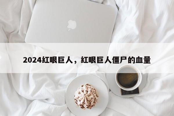 2024红眼巨人，红眼巨人僵尸的血量