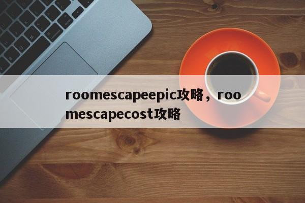 roomescapeepic攻略，roomescapecost攻略