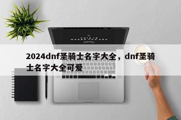 2024dnf圣骑士名字大全，dnf圣骑士名字大全可爱