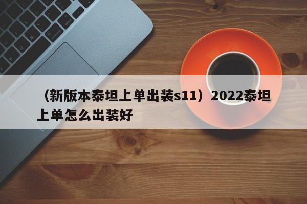 （新版本泰坦上单出装s11）2022泰坦上单怎么出装好