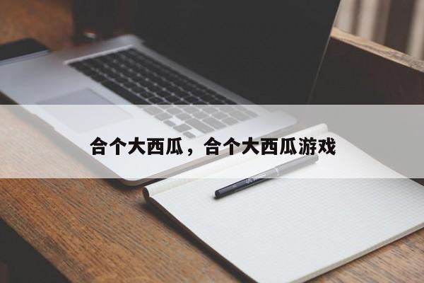 合个大西瓜，合个大西瓜游戏