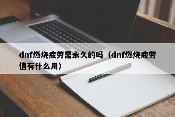 dnf燃烧疲劳是永久的吗（dnf燃烧疲劳值有什么用）