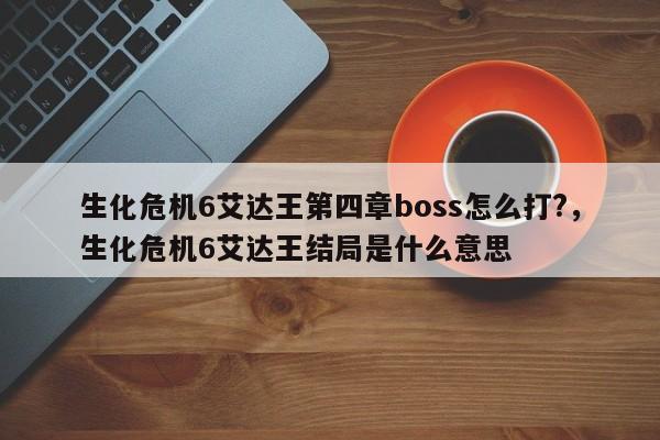 生化危机6艾达王第四章boss怎么打?，生化危机6艾达王结局是什么意思