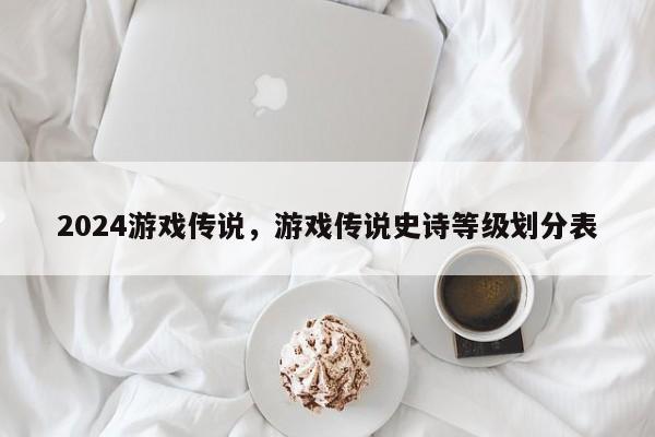 2024游戏传说，游戏传说史诗等级划分表