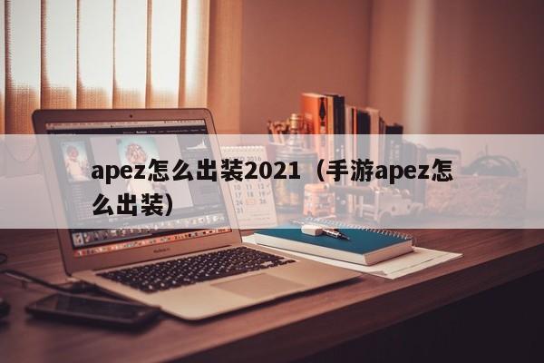 apez怎么出装2021（手游apez怎么出装）