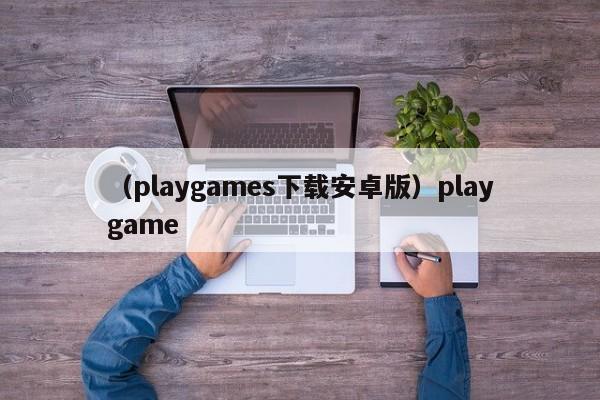 （playgames下载安卓版）playgame