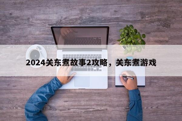 2024关东煮故事2攻略，关东煮游戏