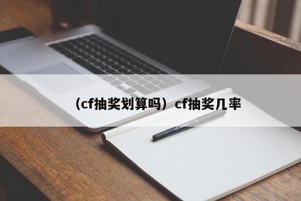 （cf抽奖划算吗）cf抽奖几率