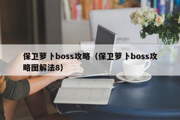 保卫萝卜boss攻略（保卫萝卜boss攻略图解法8）