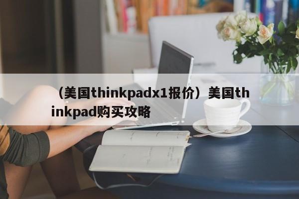 （美国thinkpadx1报价）美国thinkpad购买攻略