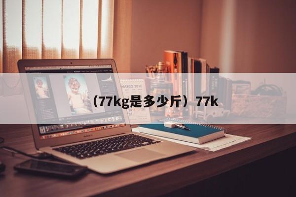 （77kg是多少斤）77k