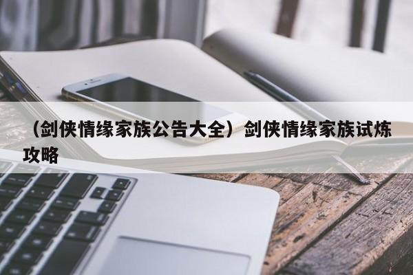 （剑侠情缘家族公告大全）剑侠情缘家族试炼攻略