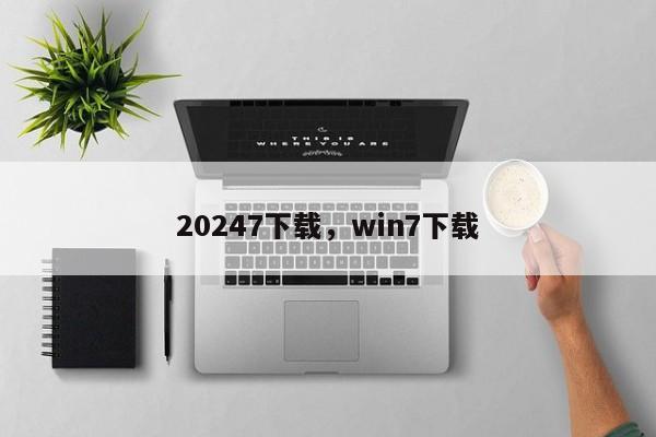 20247下载，win7下载