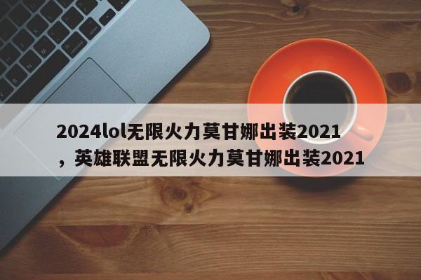 2024lol无限火力莫甘娜出装2021，英雄联盟无限火力莫甘娜出装2021