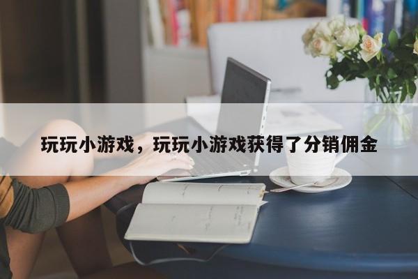 玩玩小游戏，玩玩小游戏获得了分销佣金