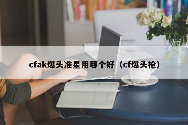 cfak爆头准星用哪个好（cf爆头枪）