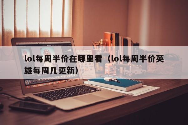 lol每周半价在哪里看（lol每周半价英雄每周几更新）