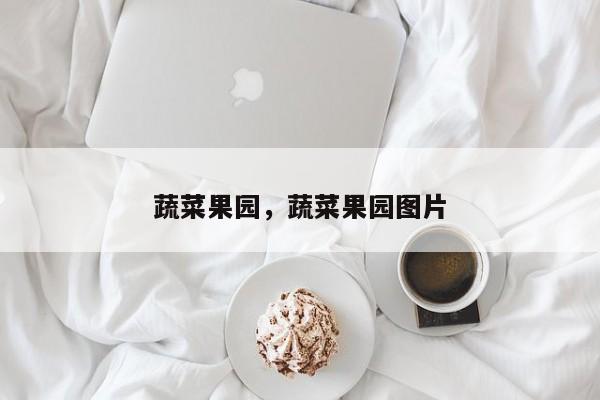 蔬菜果园，蔬菜果园图片