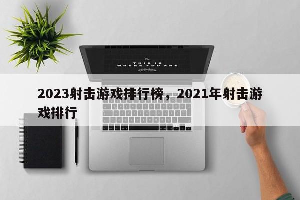 2023射击游戏排行榜，2021年射击游戏排行