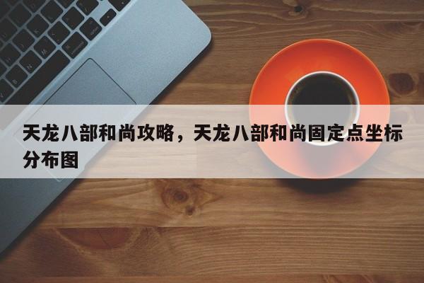 天龙八部和尚攻略，天龙八部和尚固定点坐标分布图