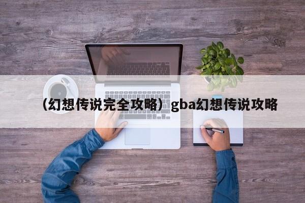 （幻想传说完全攻略）gba幻想传说攻略