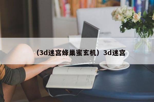 （3d迷宫蜂巢蜜玄机）3d迷宫