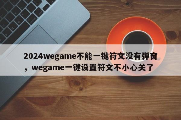 2024wegame不能一键符文没有弹窗，wegame一键设置符文不小心关了