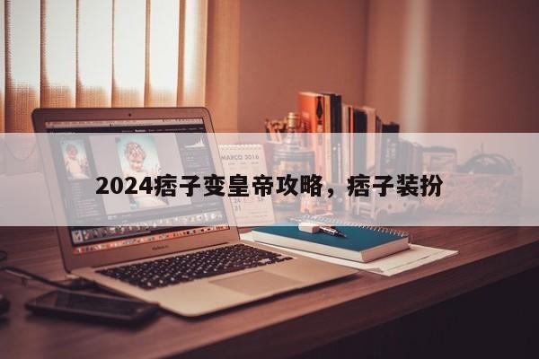 2024痞子变皇帝攻略，痞子装扮