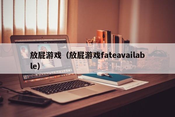 放屁游戏（放屁游戏fateavailable）