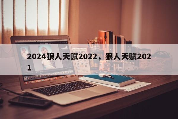 2024狼人天赋2022，狼人天赋2021