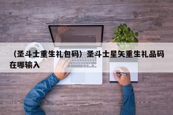 （圣斗士重生礼包码）圣斗士星矢重生礼品码在哪输入
