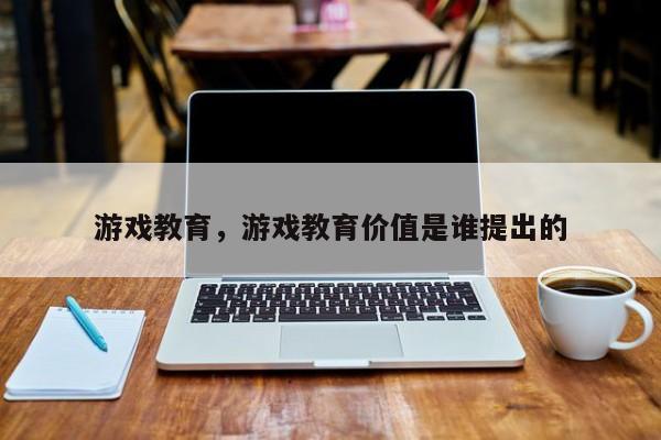 游戏教育，游戏教育价值是谁提出的