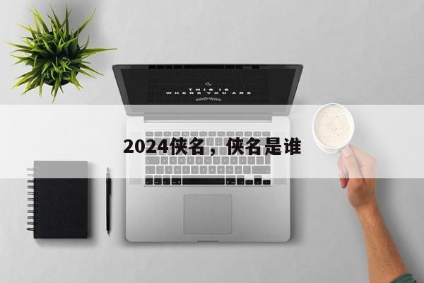 2024侠名，侠名是谁