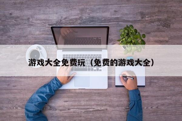 游戏大全免费玩（免费的游戏大全）
