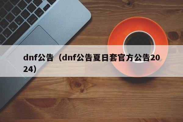 dnf公告（dnf公告夏日套官方公告2024）