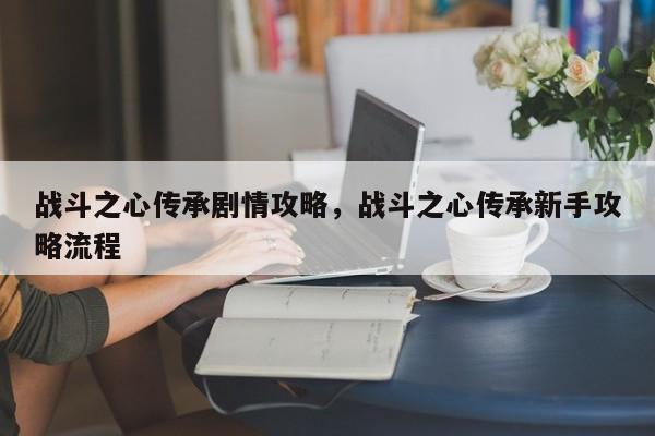 战斗之心传承剧情攻略，战斗之心传承新手攻略流程