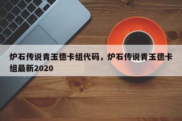 炉石传说青玉德卡组代码，炉石传说青玉德卡组最新2020