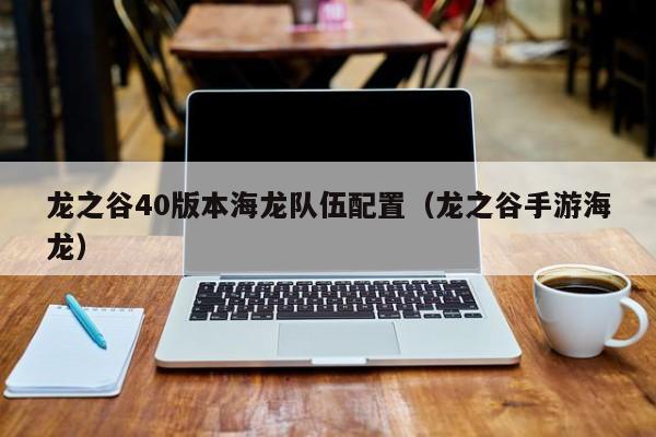 龙之谷40版本海龙队伍配置（龙之谷手游海龙）